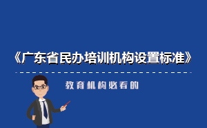 廣東省民辦培訓(xùn)機構(gòu)新設(shè)置標準-教育機構(gòu)必看